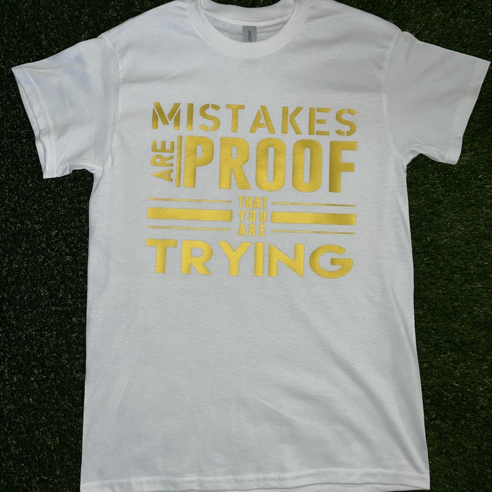 “Mistakes are proof that you’re trying” t-shirts made by me.
